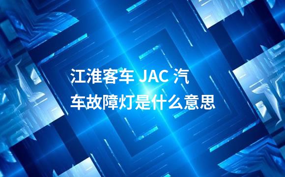 江淮客车 JAC 汽车故障灯是什么意思